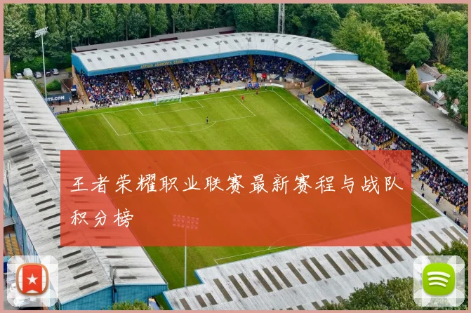 王者荣耀职业联赛最新赛程与战队积分榜