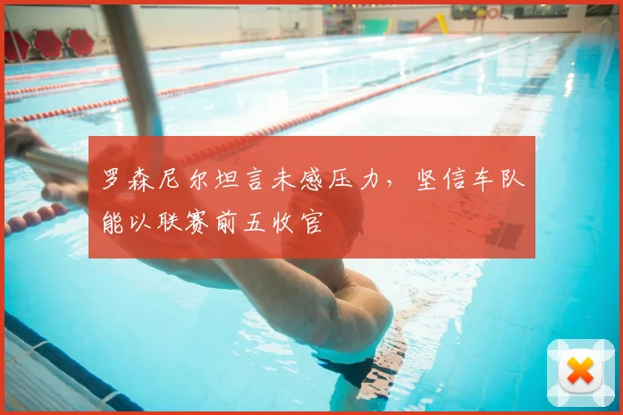 罗森尼尔坦言未感压力,坚信车队能以联赛前五收官
