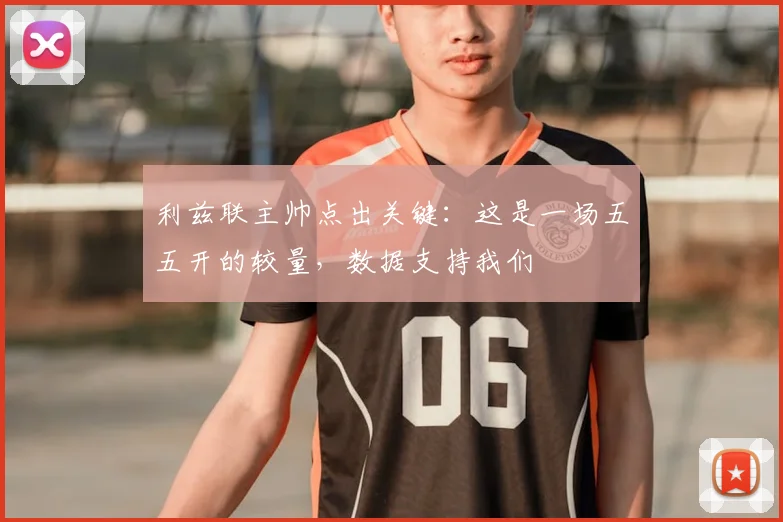 利兹联主帅点出关键:这是一场五五开的较量,数据支持我们
