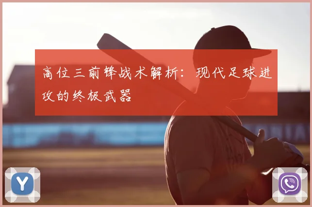 高位三前锋战术解析:现代足球进攻的终极武器