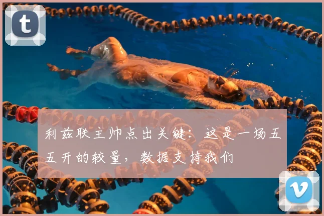 利兹联主帅点出关键:这是一场五五开的较量,数据支持我们