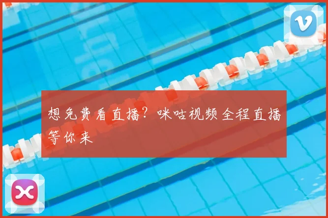 想免费看直播?咪咕视频全程直播等你来