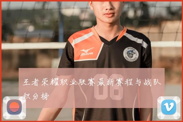 王者荣耀职业联赛最新赛程与战队积分榜